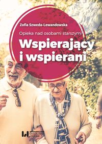 Zdjęcie okładki książki pt. "Opieka nad osobami starszymi. Wspierający i wspierani" autorstwa Zofii Szwedy-Lewandowskiej