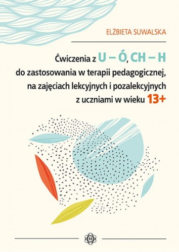 Zdjęcie okładki książki pt. "Ćwiczenia z U-Ó, CH-H do zastosowania w terapii pedagogicznej, na zajęciach lekcyjnych i pozalekcyjnych z uczniami w wieku 13+" autorstwa Elżbiety Suwalskiej