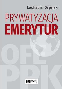 Zdjęcie okłądki książki "Prywatyzacja emerytur". Autor Leokadia Oręziak