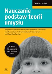 Okładka książki pt. "Nauczanie podstaw teorii umysłu : program nauczania z materiałami dodatkowymi dla dzieci z zaburzeniem ze spektrum autyzmu i pokrewnymi zaburzeniami społecznymi w wieku od około 5 do 9 lat" Autorem jest Kristina Ordetx
