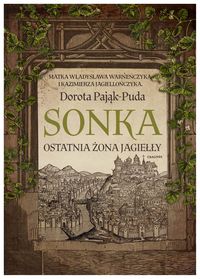 Zdjęcie okłądki ksiązki pt. "Sonka : ostatnia żona Jagiełły" autorstwa Doroty Pająk-Pudy