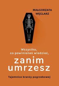 Zdjęcie okładki książki: "Wszystko co powinieneś wiedzieć zanim umrzesz. Tajemnice branży pogrzebowej - Małgorzata Węglarz